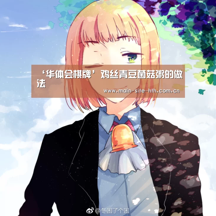 ‘华体会棋牌’鸡丝青豆菌菇粥的做法(图1)